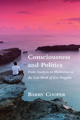 Consciousness and Politics – From Analysis to Meditation in the Late Work of Eric Voegelin - Barry Cooper - 9781587311598