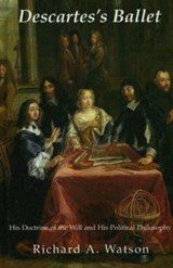 Descartes`s Ballet - His Doctrine Of Will & Political Philosophy - Richard A. Watson - 9781587311758