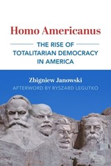 Homo Americanus – The Rise of Totalitarian Democracy in America - JANOWSKI,  Zbigniew ; Legutko, Ryszard - 9781587313233