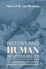 History and Human Responsibility – The Unbearable Weight of Freedom in a Dystopian World - Marcel Van Herpen - 9781587314360