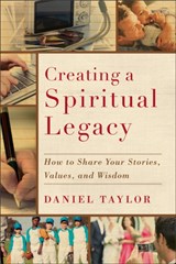 Creating a Spiritual Legacy - How to Share Your Stories, Values, and Wisdom - Daniel Taylor - 9781587432750