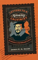 Letters to a Young Calvinist – An Invitation to the Reformed Tradition - James K. A. Smith - 9781587432941