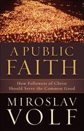 A Public Faith – How Followers of Christ Should Serve the Common Good