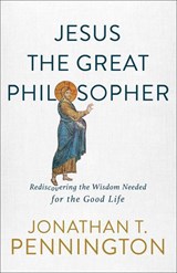 Jesus the Great Philosopher – Rediscovering the Wisdom Needed for the Good Life - Jonathan T. Pennington - 9781587434655