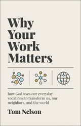 Why Your Work Matters: How God Uses Our Everyday Vocations to Transform Us, Our Neighbors, and the World - Tom Nelson - 9781587436475