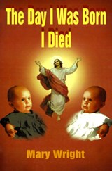 The Day I Was Born I Died - Mary Wright - 9781588205551