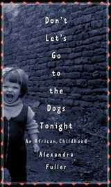 Don't Let's Go to the Dogs Tonight - Alexandra Fuller - 9781588360496