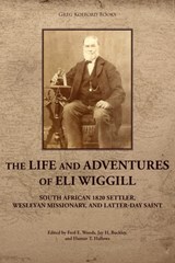 The Life and Adventures of Eli Wiggill: South African 1820 Settler, Wesleyan Missionary, and Latter-day Saint - Fred E. Woods - 9781589588042