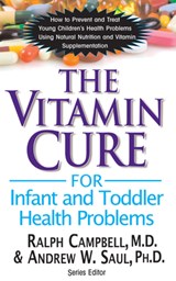 Vitamin Cure for Infant and Toddler Health Problems - Ralph (Ralph Campbell) Campbell ; Andrew W. (Andrew W. Saul) Saul - 9781591203032