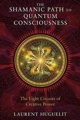 The Shamanic Path to Quantum Consciousness - Laurent Huguelit - 9781591438489