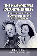 The Man Who Was Old Mother Riley - The Lives and Films of Arthur Lucan and Kitty McShane - KENNY,  Robert V. - 9781593937713