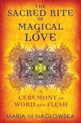 The Sacred Rite of Magical Love: A Ceremony of Word and Flesh - Maria De Naglowska - 9781594774171