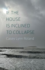 If the House Is Inclined to Collapse - Casey Lynn Roland - 9781594982224