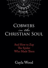 Cobwebs in the Christian Soul: And How to Zap the Spider Who Made Them - Gayla Wood - 9781595559098