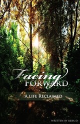 Facing Forward — A Life Reclaimed - Reba D - 9781595692139
