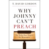 Why Johnny Can't Preach: The Media Have Shaped the Messengers - T. David Gordon - 9781596381162