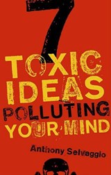 7 Toxic Ideas Polluting Your Mind - Anthony Selvaggio - 9781596381964