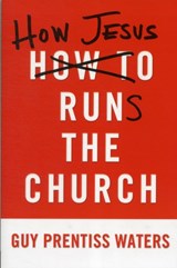 How Jesus Runs the Church - Guy Prentiss Waters - 9781596382527