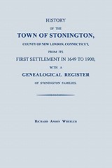 History of the Town of Stonington, County of New London, Connecticut, from its First Settlement in 1649 to 1900, with a Genealogical Register of Stonington Families. - Richard Anson Wheeler - 9781596410657