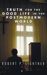 Truth for the Good Life in the Postmodern World - Dr Robert P Lightner - 9781597522144