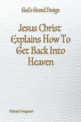 Jesus Christ Explains How To Get Back Into Heaven - Richard Ferguson - 9781597558457