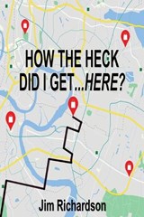 How the Heck Did I Get...Here? - Jim Richardson - 9781597558778