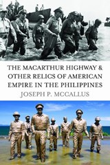 The Macarthur Highway and Other Relics of American Empire in the Philippines - Joseph P. McCallus - 9781597974974