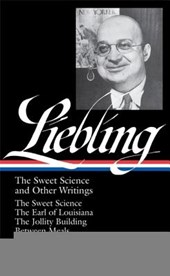 A. J. Liebling: The Sweet Science and Other Writings (Loa #191): The Sweet Science / The Earl of Louisiana / The Jollity Building / Between Meals / Th