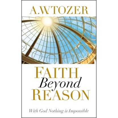 Faith Beyond Reason, A. W. Tozer - Paperback - 9781600660337