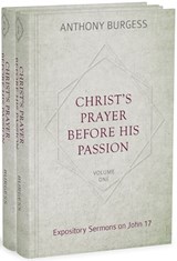 Christ's Prayer Before His Passion: Expository Sermons on John 17, 2 Volumes - BURGESS,  Anthony - 9781601787446