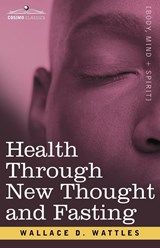 Health Through New Thought and Fasting - Wallace D Wattles - 9781602061200