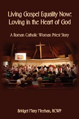 Living Gospel Equality Now - Loving in the Heart of God - A Roman Catholic Woman Priest Story - MEEHAN,  Bridget Mary - 9781602646964