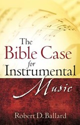 The Bible Case for Instrumental Music - Robert D. Ballard - 9781602661318