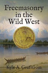 Freemasonry in the Wild West - Kyle a Grafstrom - 9781603020268