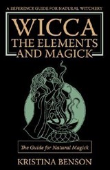 Wicca, the Elements and Magick - Kristina Benson - 9781603320443