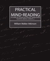 Practical Mind-Reading (a Course of Lessons on Thought-Transference, Telepathy, Mental Currents...) - Walker Atkinson William Walker Atkinson ; William Walker Atkinson - 9781604241501