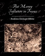 Flat Money Inflation in France - Andrew Dickson White - 9781604242911