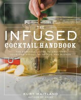 The Infused Cocktail Handbook - Kurt Maitland - 9781604339796