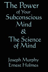 The Science of Mind & the Power of Your Subconscious Mind - Dr Joseph Murphy ; Ernest Holmes - 9781604590906