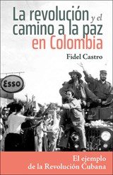 La Revolución Y El Camino a la Paz En Colombia: El Ejemplo de la Revolución Cubana - Fidel Castro - 9781604881929