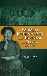 Women Journalists and Feminism in China, 1898-1937 - Yuxin Ma - 9781604976601