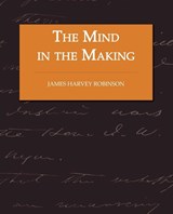 The Mind in the Making - The Relation of Intelligence to Social Reform - James Harvey Robinson - 9781605973838