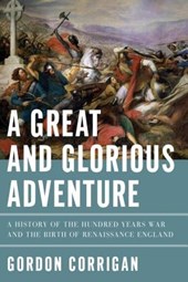 A Great and Glorious Adventure - A History of the Hundred Years War and the Birth of Renaissance England