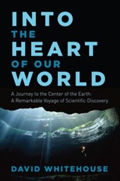 Into the Heart of Our World - A Journey to the Center of the Earth: A Remarkable Voyage of Scientific Discovery