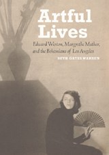 Artful Lives - Edward Weston, Margrethe Mather, and the Bohemians of Los Angeles - Beth Gates Warren - 9781606060704