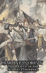 The League of the Scarlet Pimpernel by Baroness Orczy Juvenile Fiction, Action & Adventure - Baroness Orczy ;  Baroness Emmuska Orczy - 9781606647974