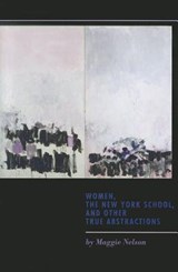 Women, the New York School, and Other True Abstractions - Maggie Nelson - 9781609381097