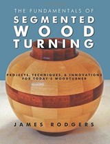 Fundamentals of Segmented Woodturning: Projects, Techniques & Innovations for Today's Woodturner - ,James Rodgers - 9781610352789