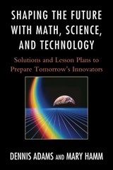 Shaping the Future with Math, Science, and Technology - Dennis Adams ; Mary Hamm - 9781610481175