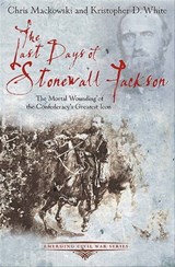 The Last Days of Stonewall Jackson - Chris Mackowski ; Kristopher D. White - 9781611211511